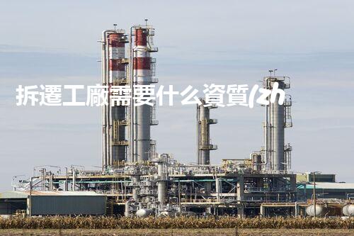 拆遷工廠需要什么資質(zhì)？揭秘你不知道的內(nèi)幕！